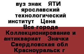 1.1) вуз знак : ЯТИ - ярославский технологический институт › Цена ­ 389 - Все города Коллекционирование и антиквариат » Значки   . Свердловская обл.,Красноуральск г.